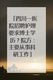 四川一医院招聘护理要求博士学历？院方：主要从事科研工作